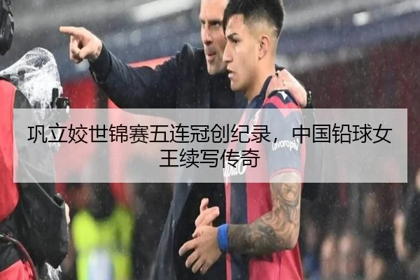 巩立姣世锦赛五连冠创纪录，中国铅球女王续写传奇