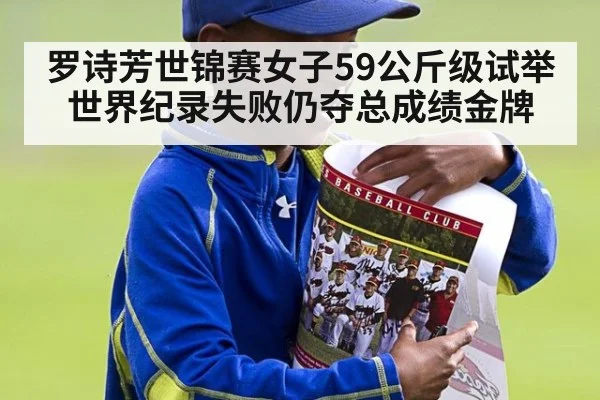罗诗芳世锦赛女子59公斤级试举世界纪录失败仍夺总成绩金牌