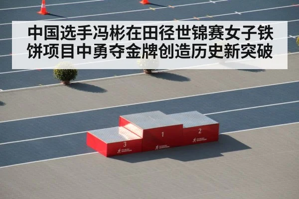中国选手冯彬在田径世锦赛女子铁饼项目中勇夺金牌创造历史新突破