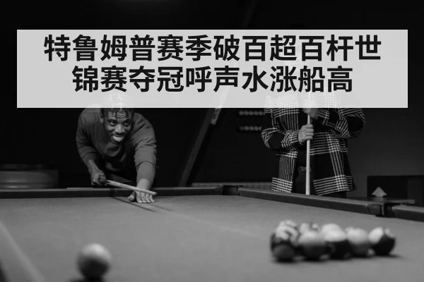 特鲁姆普赛季破百超百杆世锦赛夺冠呼声水涨船高