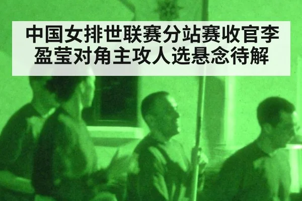 中国女排世联赛分站赛收官李盈莹对角主攻人选悬念待解