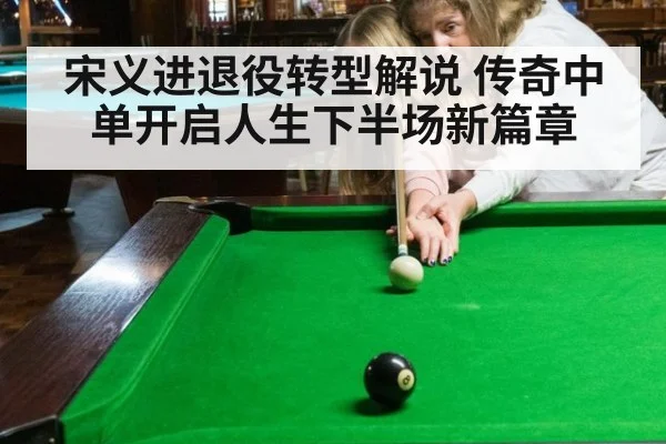 宋义进退役转型解说 传奇中单开启人生下半场新篇章